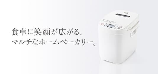 食卓に 笑顔が 広がる、マルチな ホームベーカリー。