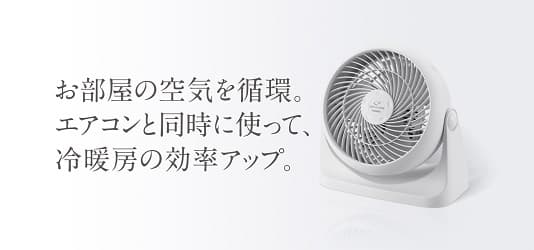 お部屋の空気を循環。エアコンと同時に使って、冷暖房の効率アップ。